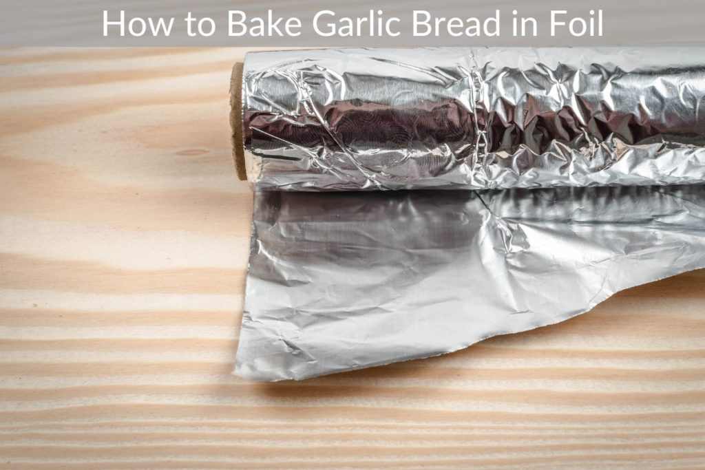 How to Bake Garlic Bread in Foil