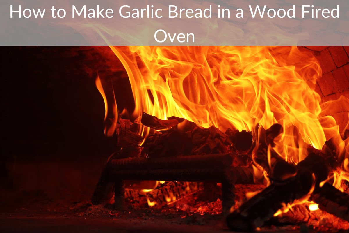 How to Make Garlic Bread in a Wood Fired Oven
