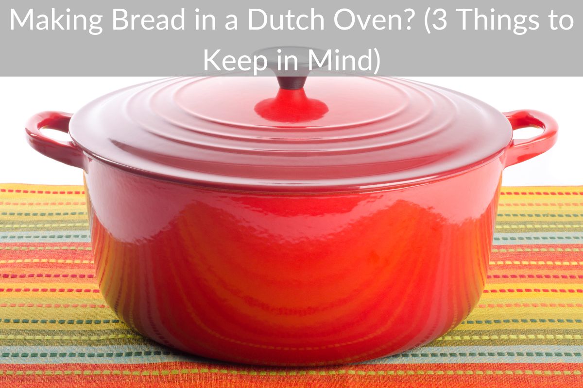 Making Bread in a Dutch Oven? (3 Things to Keep in Mind)